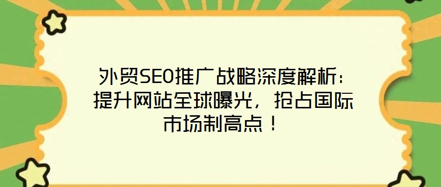  外貿SEO推廣戰略深度解析：提升網站全球曝光，搶占國際市場制高點！
