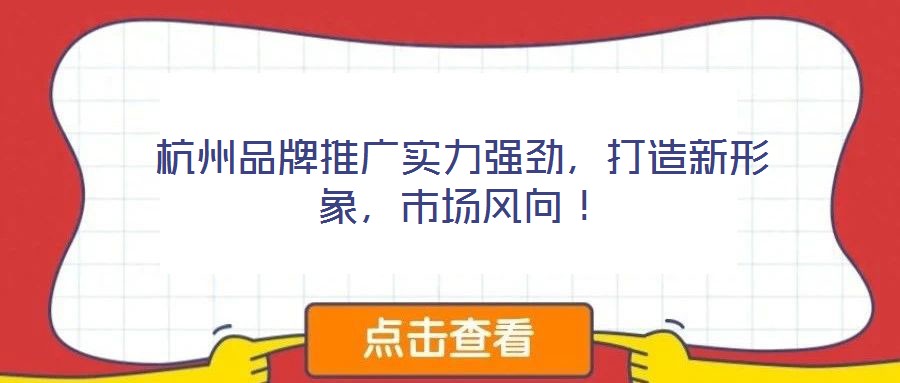 杭州品牌推廣實(shí)力強(qiáng)勁，打造新形象，市場(chǎng)風(fēng)向！