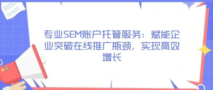 專業SEM賬戶托管服務：賦能企業突破在線推廣瓶頸，實現高效增長