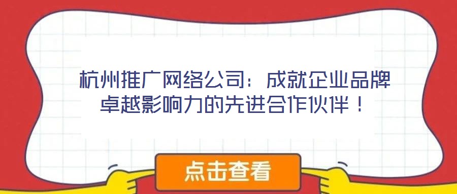 杭州推廣網絡公司：成就企業品牌卓越影響力的先進合作伙伴！