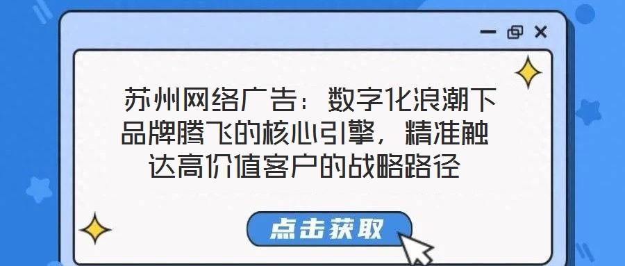  蘇州網絡廣告：數字化浪潮下品牌騰飛的核心引擎，精準觸達高價值客戶的戰略路徑