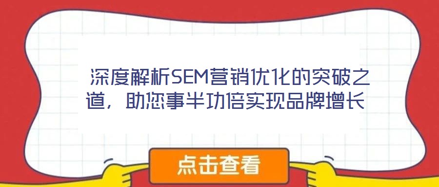  深度解析SEM營銷優化的突破之道，助您事半功倍實現品牌增長