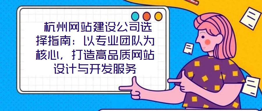  杭州網站建設公司選擇指南：以專業團隊為核心，打造高品質網站設計與開發服務