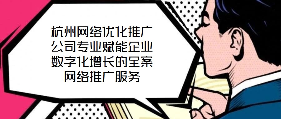 杭州網絡優化推廣公司專業賦能企業數字化增長的全案網絡推廣服務