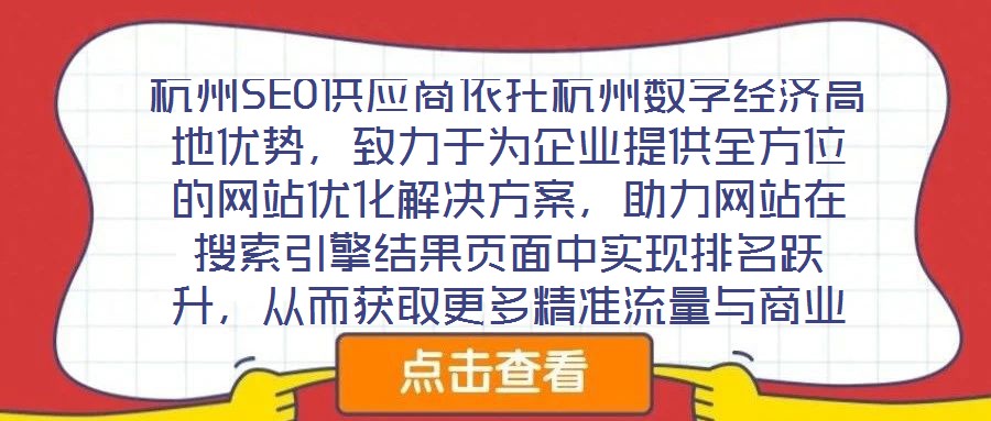 杭州SEO供應(yīng)商依托杭州數(shù)字經(jīng)濟(jì)高地優(yōu)勢(shì)，致力于為企業(yè)提供全方位的網(wǎng)站優(yōu)化解決方案，助力網(wǎng)站在搜索引擎結(jié)果頁(yè)面中實(shí)現(xiàn)排名躍升，從而獲取更多精準(zhǔn)流量與商業(yè)機(jī)會(huì)。本