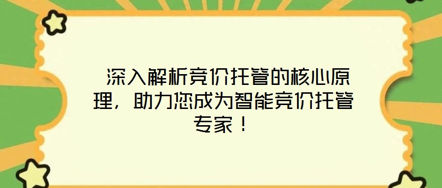  深入解析競價托管的核心原理，助力您成為智能競價托管專家！