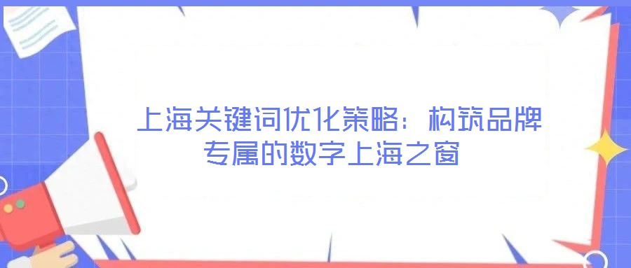  上海關鍵詞優化策略：構筑品牌專屬的數字上海之窗