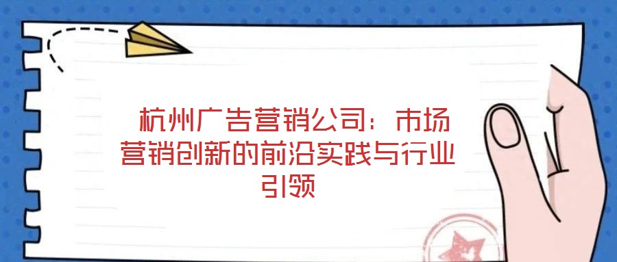  杭州廣告營銷公司：市場營銷創新的前沿實踐與行業引領