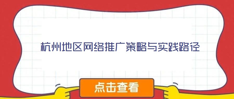 杭州地區(qū)網(wǎng)絡推廣策略與實踐路徑