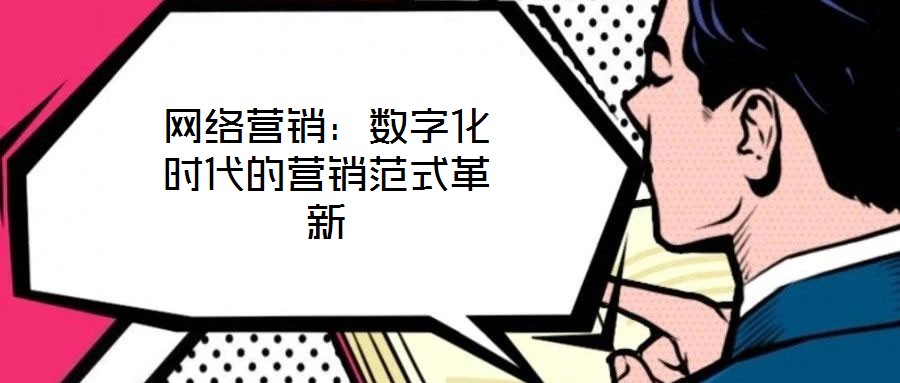 網絡營銷：數字化時代的營銷范式革新