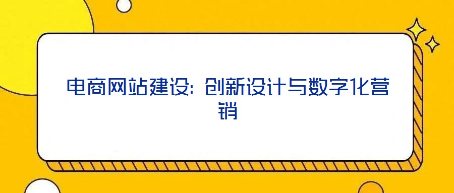 電商網(wǎng)站建設(shè): 創(chuàng)新設(shè)計與數(shù)字化營銷