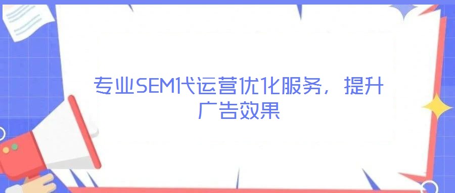 專業(yè)SEM代運營優(yōu)化服務，提升廣告效果