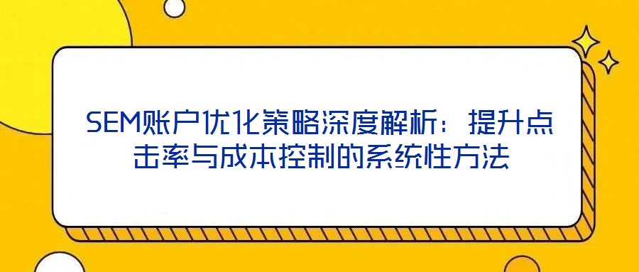 SEM賬戶優化策略深度解析：提升點擊率與成本控制的系統性方法
