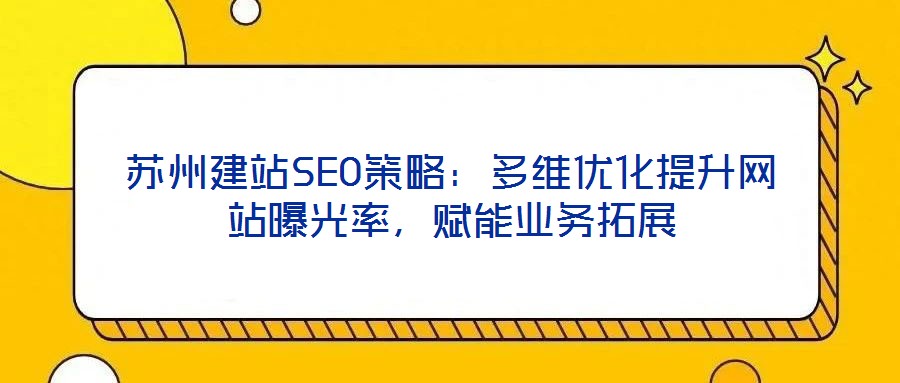 蘇州建站SEO策略：多維優化提升網站曝光率，賦能業務拓展