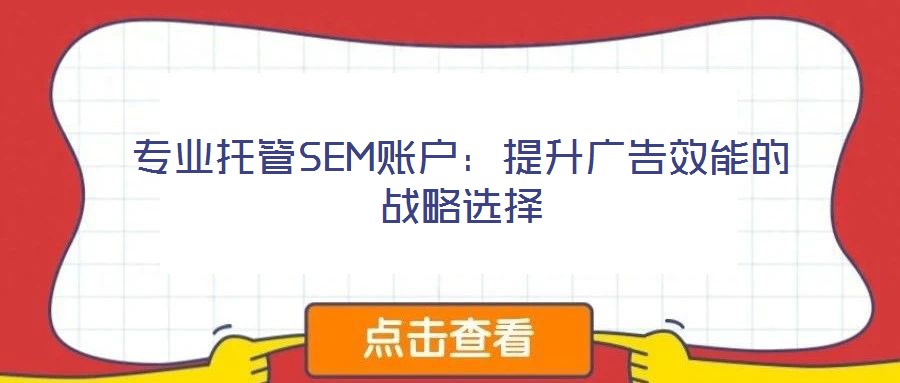 專業(yè)托管SEM賬戶：提升廣告效能的戰(zhàn)略選擇
