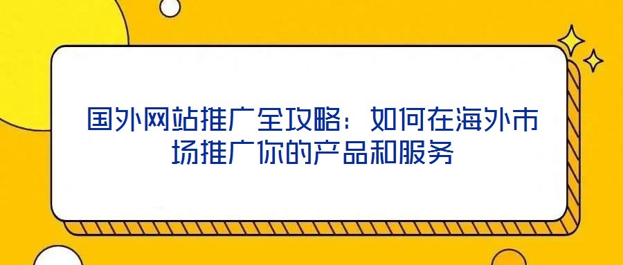 國外網(wǎng)站推廣全攻略：如何在海外市場推廣你的產(chǎn)品和服務(wù)