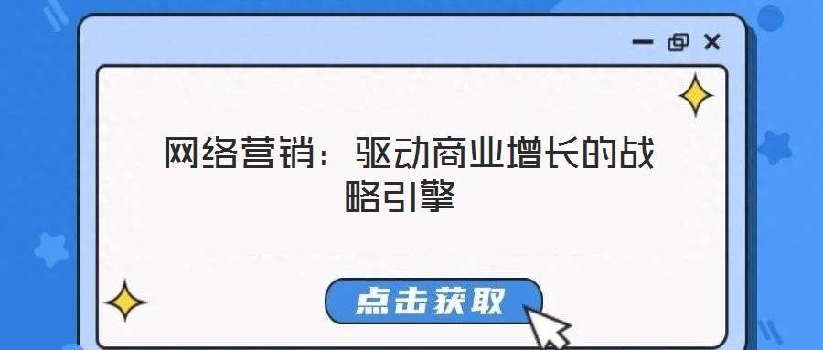  網(wǎng)絡(luò)營(yíng)銷(xiāo)：驅(qū)動(dòng)商業(yè)增長(zhǎng)的戰(zhàn)略引擎