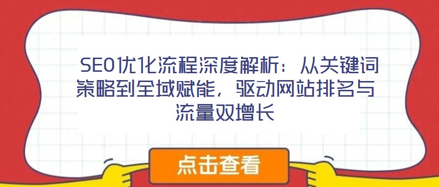  SEO優(yōu)化流程深度解析：從關鍵詞策略到全域賦能，驅動網(wǎng)站排名與流量雙增長