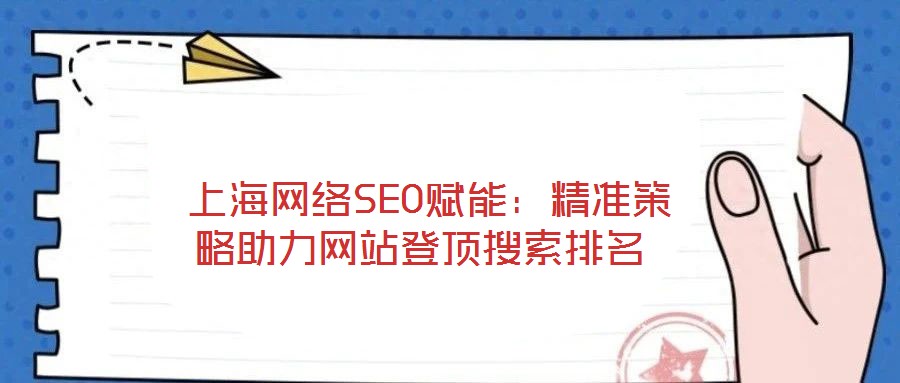  上海網(wǎng)絡(luò)SEO賦能：精準(zhǔn)策略助力網(wǎng)站登頂搜索排名