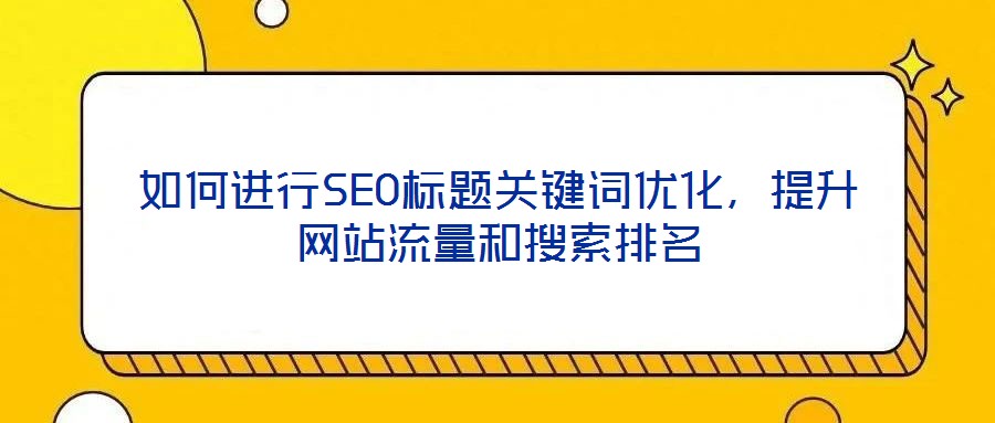 如何進行SEO標題關鍵詞優化，提升網站流量和搜索排名