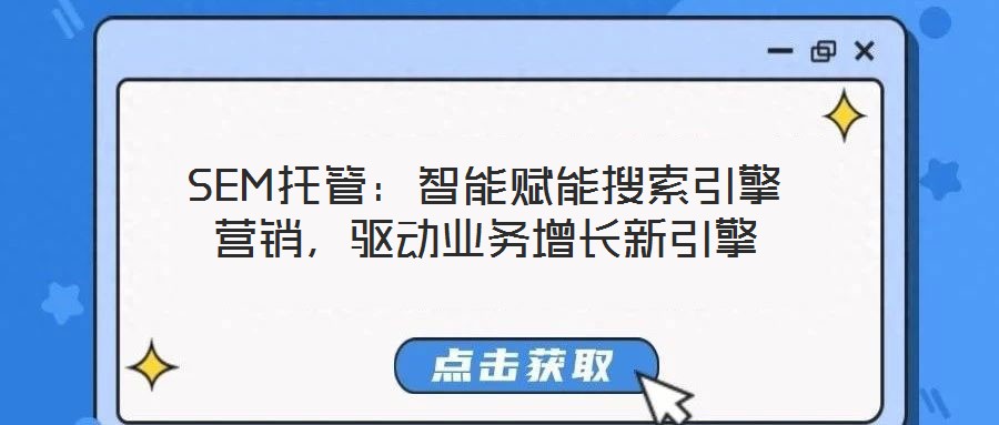 SEM托管：智能賦能搜索引擎營銷，驅(qū)動(dòng)業(yè)務(wù)增長新引擎