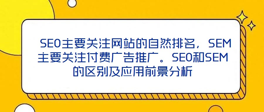  SEO主要關(guān)注網(wǎng)站的自然排名，SEM主要關(guān)注付費廣告推廣。SEO和SEM的區(qū)別及應(yīng)用前景分析