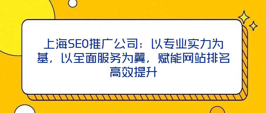上海SEO推廣公司：以專業實力為基，以全面服務為翼，賦能網站排名高效提升