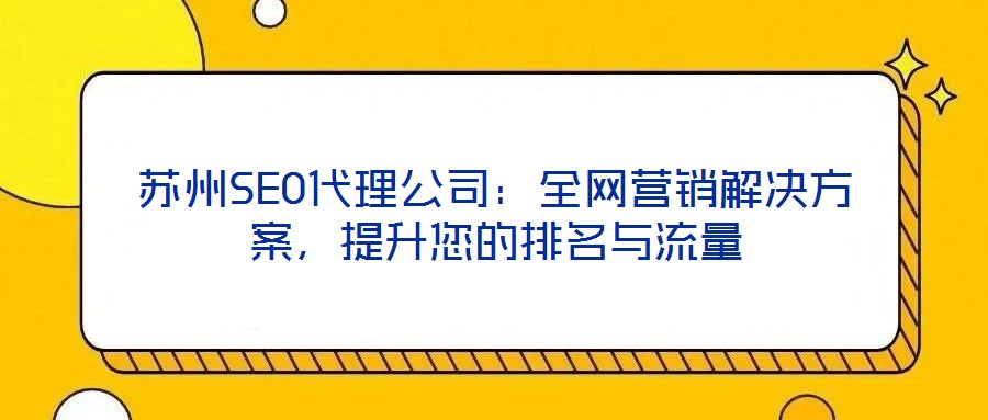 蘇州SEO代理公司：全網(wǎng)營銷解決方案，提升您的排名與流量