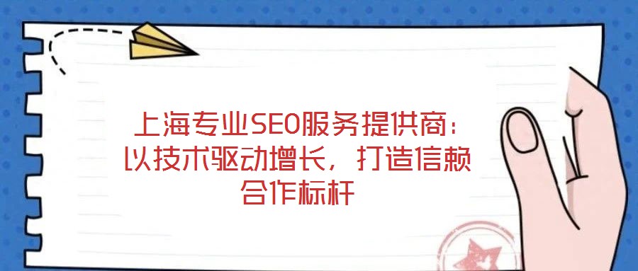  上海專業(yè)SEO服務提供商：以技術驅動增長，打造信賴合作標桿
