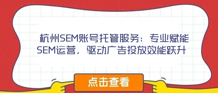  杭州SEM賬號托管服務(wù)：專業(yè)賦能SEM運營，驅(qū)動廣告投放效能躍升