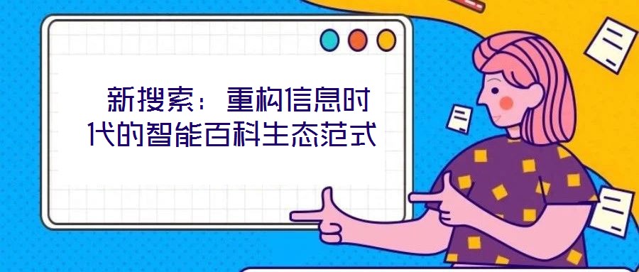  新搜索：重構信息時代的智能百科生態(tài)范式