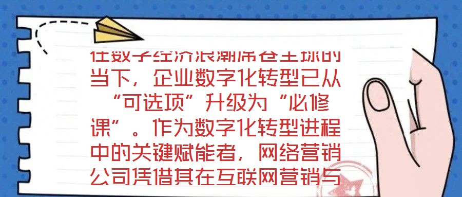 在數(shù)字經(jīng)濟(jì)浪潮席卷全球的當(dāng)下，企業(yè)數(shù)字化轉(zhuǎn)型已從“可選項(xiàng)”升級為“必修課”。作為數(shù)字化轉(zhuǎn)型進(jìn)程中的關(guān)鍵賦能者，網(wǎng)絡(luò)營銷公司憑借其在互聯(lián)網(wǎng)營銷與數(shù)字化市場推廣領(lǐng)域