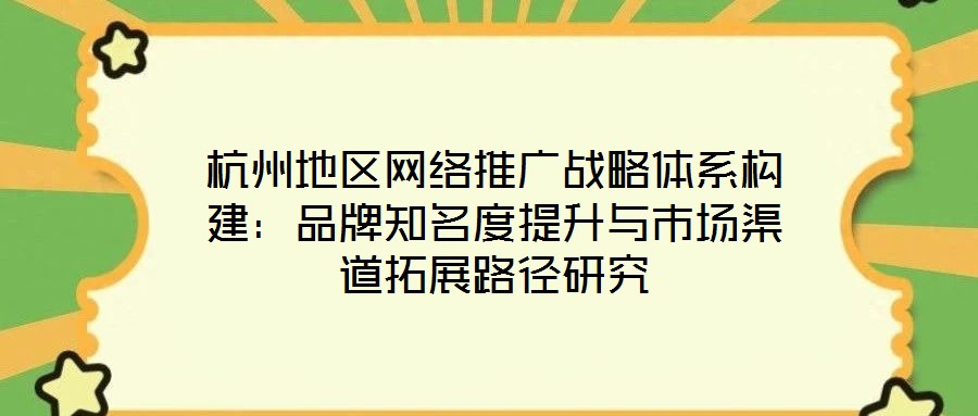 杭州地區(qū)網(wǎng)絡推廣戰(zhàn)略體系構(gòu)建：品牌知名度提升與市場渠道拓展路徑研究