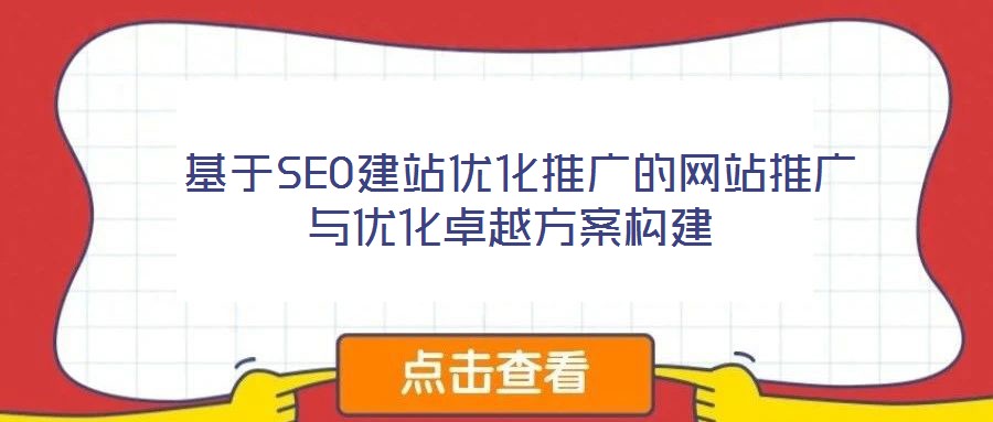  基于SEO建站優化推廣的網站推廣與優化卓越方案構建