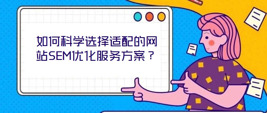 如何科學選擇適配的網(wǎng)站SEM優(yōu)化服務方案？