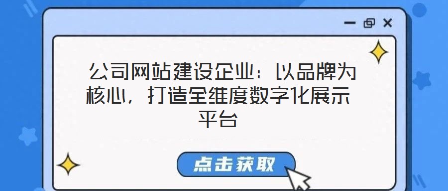  公司網站建設企業：以品牌為核心，打造全維度數字化展示平臺