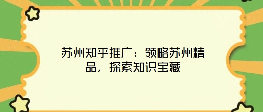 蘇州知乎推廣：領略蘇州精品，探索知識寶藏