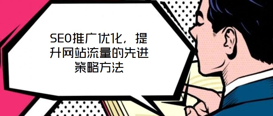SEO推廣優(yōu)化，提升網(wǎng)站流量的先進(jìn)策略方法