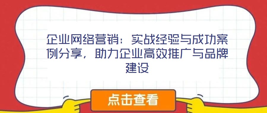 企業網絡營銷：實戰經驗與成功案例分享，助力企業高效推廣與品牌建設