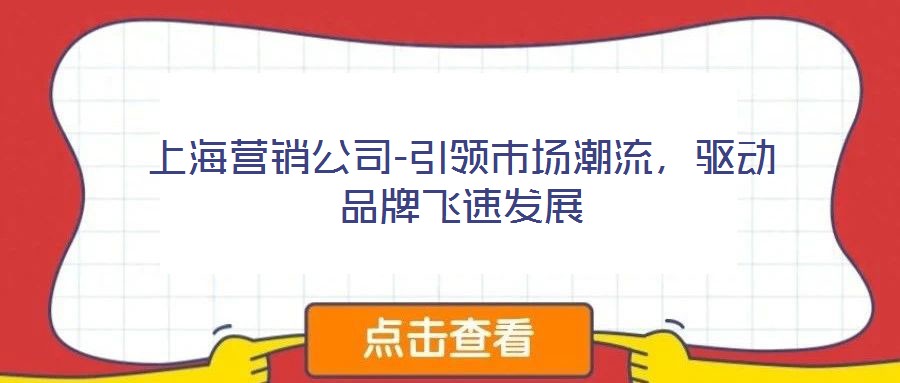 上海營銷公司-引領(lǐng)市場(chǎng)潮流，驅(qū)動(dòng)品牌飛速發(fā)展