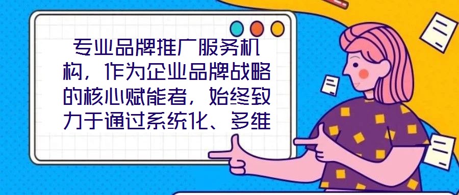專業(yè)品牌推廣服務機構，作為企業(yè)品牌戰(zhàn)略的核心賦能者，始終致力于通過系統(tǒng)化、多維度的營銷解決方案，助力客戶實現品牌資產價值的顯著提升與市場競爭力的持續(xù)強化。這類機