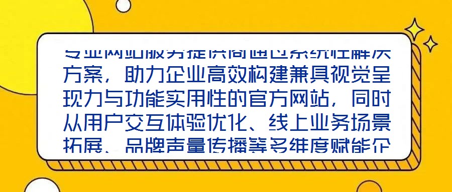 專業(yè)網站服務提供商通過系統性解決方案，助力企業(yè)高效構建兼具視覺呈現力與功能實用性的官方網站，同時從用戶交互體驗優(yōu)化、線上業(yè)務場景拓展、品牌聲量傳播等多維度賦能企