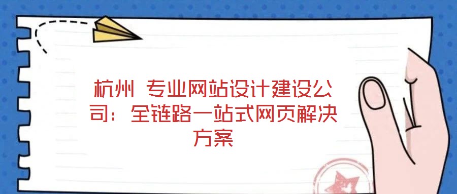 杭州 專業網站設計建設公司：全鏈路一站式網頁解決方案