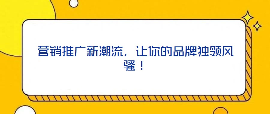 營銷推廣新潮流，讓你的品牌獨領(lǐng)風(fēng)騷！