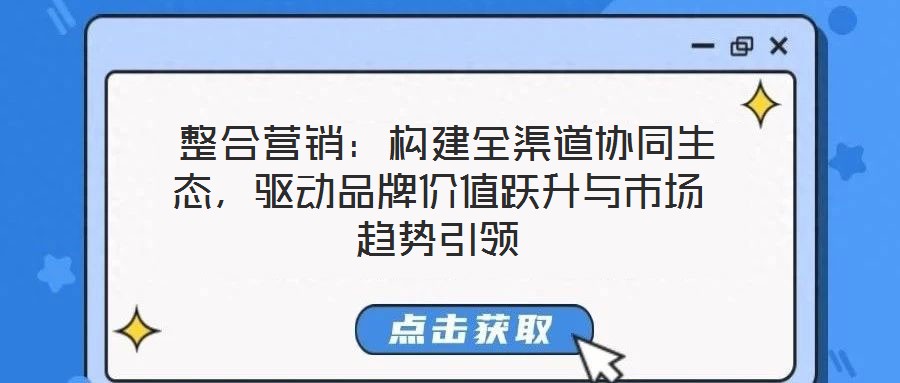  整合營(yíng)銷：構(gòu)建全渠道協(xié)同生態(tài)，驅(qū)動(dòng)品牌價(jià)值躍升與市場(chǎng)趨勢(shì)引領(lǐng)