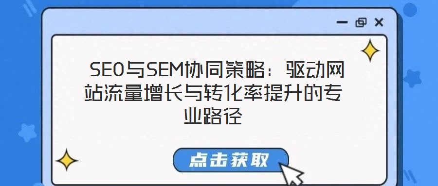  SEO與SEM協(xié)同策略：驅(qū)動網(wǎng)站流量增長與轉(zhuǎn)化率提升的專業(yè)路徑