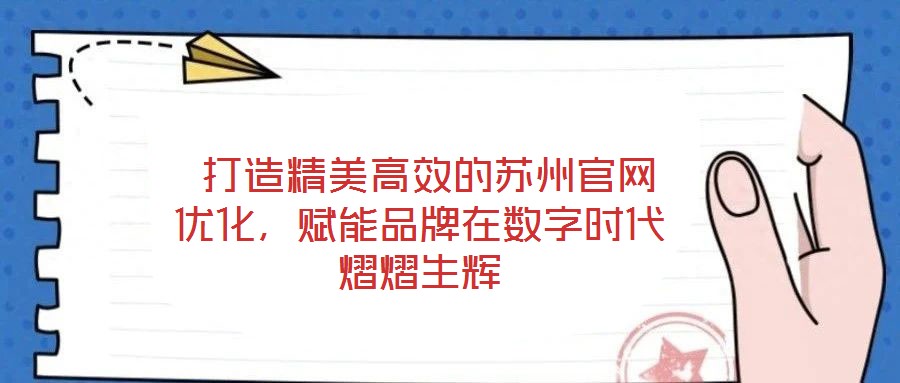  打造精美高效的蘇州官網優化，賦能品牌在數字時代熠熠生輝