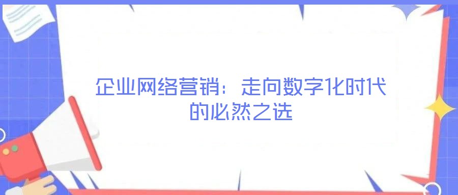 企業網絡營銷：走向數字化時代的必然之選