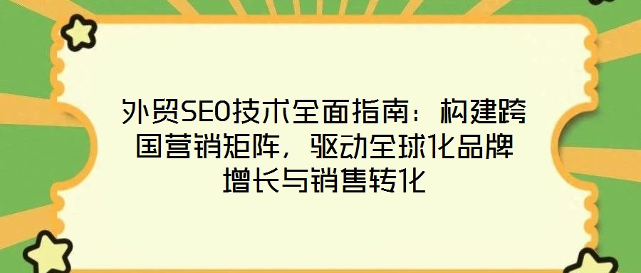 外貿SEO技術全面指南：構建跨國營銷矩陣，驅動全球化品牌增長與銷售轉化