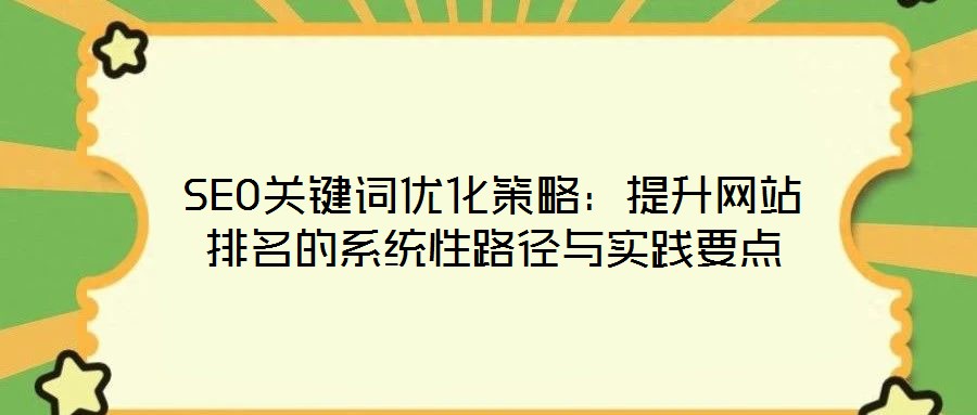 SEO關(guān)鍵詞優(yōu)化策略：提升網(wǎng)站排名的系統(tǒng)性路徑與實踐要點